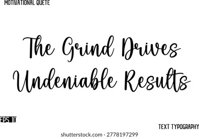 The Grind Drives Undeniable Results    - Cursive Typography Text Design Of Motivational Quote
