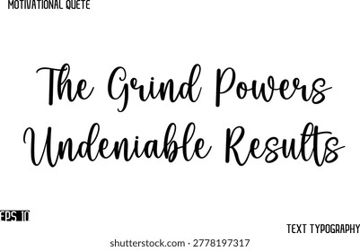 The Grind Powers Undeniable Results   - Cursive Typography Text Design Of Motivational Quote