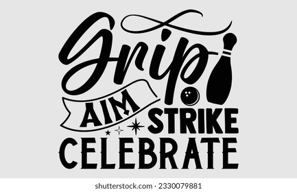 Grip Aim Strike Celebrate- Bowling t-shirt design, Handmade calligraphy vector Illustration for prints on SVG and bags, posters, greeting card template EPS svg