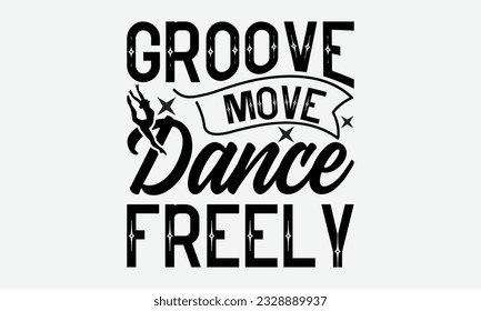 Groove Move Dance Freely - svg typography t-shirt design, Hand-drawn lettering phrase, SVG t-shirt design, Calligraphy t-shirt design, White background, Handwritten vector. eps 10.