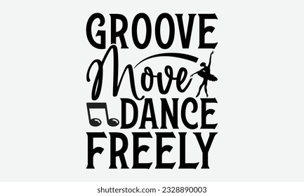 Groove Move Dance Freely - svg typography t-shirt design, Hand-drawn lettering phrase, SVG t-shirt design, Calligraphy t-shirt design, White background, Handwritten vector. eps 10.
