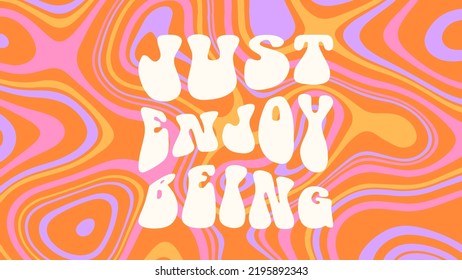 Groovy background with phrase Just enjoy being. Hand lettering in 60s 70s hippie style. Retro colorful illustration, psychedelic trippy bright liquid background.