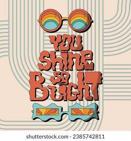 Groovy hippie sunglasses in trendy retro 1970s style. You shine so bright, hand drawn lettering for Print on T-Shirts, Cards, Creating Logo.