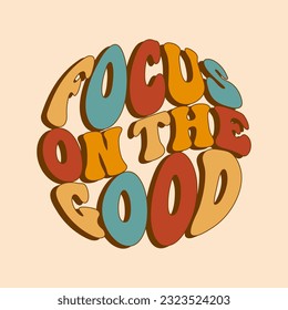 Groovy lettering Focus on the good. Retro slogan in round shape. Trendy groovy print design for posters, cards, t shirts