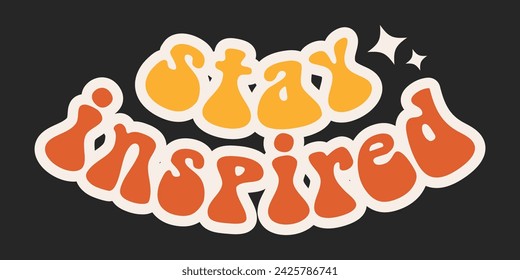 Groovy quote Stay inspired. Groovy vintage hippie 70s 80s aesthetic slogan. Retro funky cartoon sticker. Motivation lettering phrase in trendy groovy style. Isolated typography design element