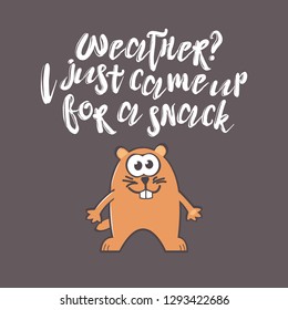 Groundhog Day greeting card with cute smiling marmot and handwritten text on gray background. Inscription - Weather? I just came up for a snack