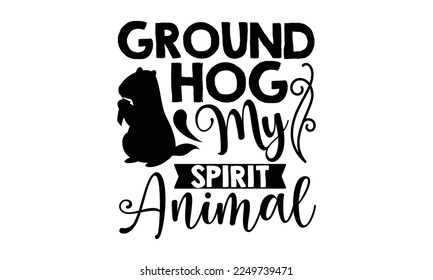 Groundhog My Spirit Animal - Groundhog Day T-shirt Design, Hand drawn lettering phrase, svg for Cutting Machine, Silhouette Cameo, Cricut, Illustration for prints on bags, posters, cards, mugs.
