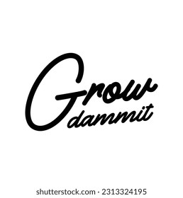 Grow dammit. Funny phrase for those who like to grow house plants. Unique hand-drawn lettering for greeting card, party, poster, t-shirt, social media posts, room decoration, sticker.