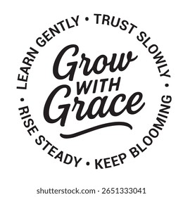 Grow with grace, learn gently, trust slowly, keep blooming, rise steady, inspirational design quote, motivational quotes, typography illustration lettering quotes