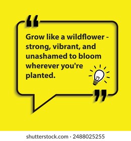 "Grow like a wildflower - strong, vibrant, and unashamed to bloom wherever you're planted "- motivational life changing quotes for success and goal achievements.