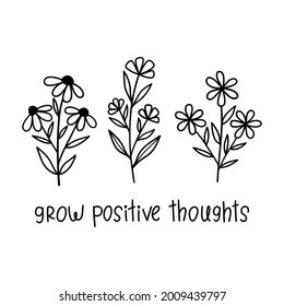Grow positive thoughts. Inspirational quote slogan text with wildflowers. Vector illustration. Isolated on white background. Good for posters, t shirts, postcards.