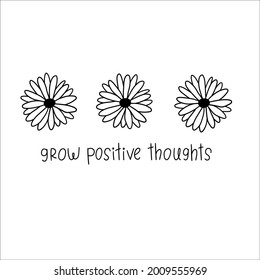 Grow positive thoughts. Inspirational quote slogan text with daisy. Vector illustration. Isolated on white background. Good for posters, t shirts, postcards.