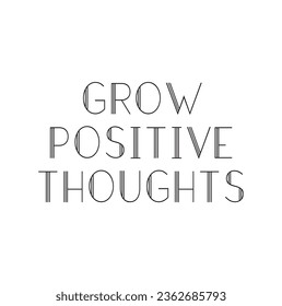 Grow positive thoughts. Lettering. Inspirational and motivational quotes. Can be used for prints bags, t-shirts, home decor, posters, cards.