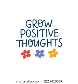 Grow positive thoughts lettering quote. Mental health saying vector illustration. Motivational phrase for poster, planner, t shirt print, card.