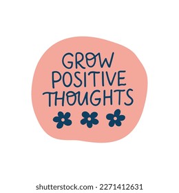 Grow positive thoughts lettering quote. Mental health saying vector illustration. Motivational phrase for poster, planner, t shirt print, sticker.