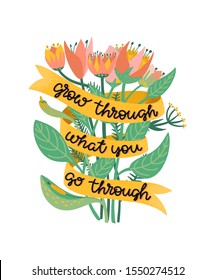 Grow through what you go through. Supportive and motivational quote illustrated with a bouquet of wild flowers. Metaphor of recovering from depression, anxiety or burnout. Postcard, banner, poster.