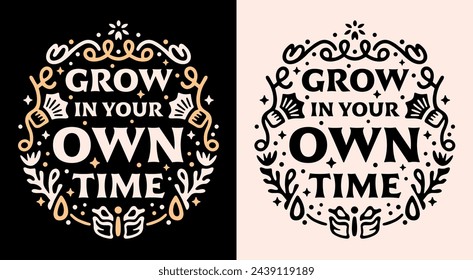 Grow in your own time lettering. Keep growing divine timing growth mindset spiritual quotes for women girls. Celestial floral witchy aesthetic. Self love text shirt design and print vector cut file.