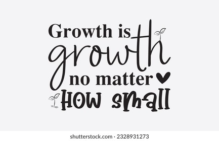 Growth is growth no matter how small svg,Inspirational Quotes Bundle Svg, Motivational Svg Bundle, Writer svg typography t-shirt design, Hand Lettered,Silhouette, Cameo, Png, Eps, Dxf, Cricut Cut File svg