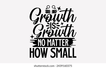 Growth Is Growth No Matter How Small- Women's empowerment t- shirt design, Hand drawn lettering phrase isolated on white background, Illustration for prints on bags, posters, cards, Isolated on white 