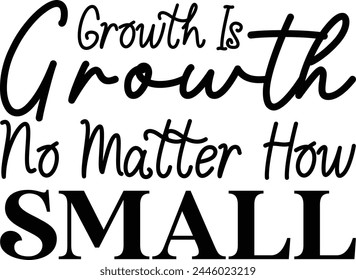 
Growth Is Growth No Matter How Small T shirt