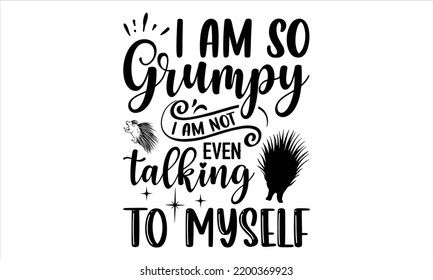 I Am So Grumpy I Am Not Even Talking To Myself - porcupine T shirt Design, Modern calligraphy, Cut Files for Cricut Svg, Illustration for prints on bags, posters