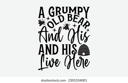 A Grumpy Old Bear And His Live Here - Bee svg typography t-shirt design. Hand-drawn lettering phrase. vector design for greeting cards, hats, candles, templates, and confetti. eps 10.