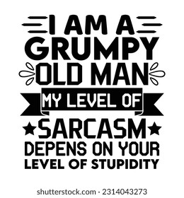 I Am A Grumpy Old Man My Level Of Sarcasm Depens On Your Level Of Stupidity, Father's day shirt print template Typography design, for Dad Daddy daughter grandma girl women aunt dad life child best Dad