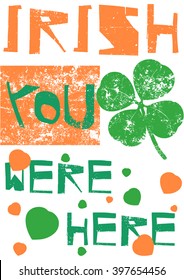 Grunge and colorful T-shirt and clothing graphic design with "Irish you were here" text and grunge four leaf clover in Irish national flag colors on a white background - Eps10 Vector and illustration