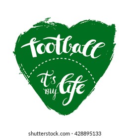 Grunge green heart with lettering (football it's my life).Ink drawn motivation poster. Artistic modern brush calligraphy design for a logo, greeting cards, invitations, posters, banners, t-shorts.