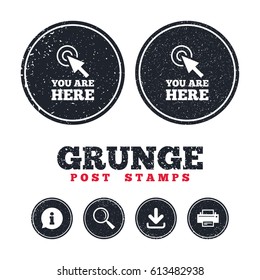 Grunge post stamps. You are here sign icon. Info cursor symbol. Map pointer with your location. Information, download and printer signs. Aged texture web buttons. Vector