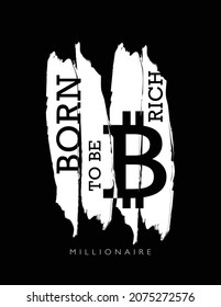 Grunge slogan text born to be rich and bitcoin sign. Vector illustration design for fashion graphics, t shirt prints etc