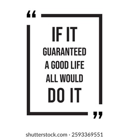 if it guaranteed a good life all would do it inspirational design quote, motivational quotes, typography illustration lettering quotes