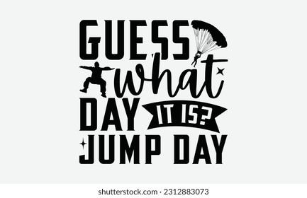 Guess What Day It Is? Jump Day - Skydiving T-shirt Design, Motivational Inspirational SVG Quotes, Hand Drawn Vintage Illustration with Hand-Lettering and Decoration Elements.