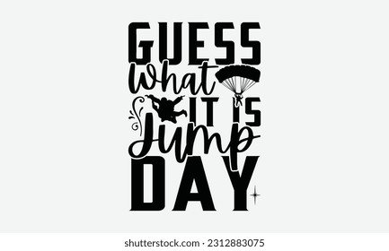 Guess What It Is Jump Day - Skydiving T-shirt Design, Motivational Inspirational SVG Quotes, Hand Drawn Vintage Illustration With Hand-Lettering And Decoration Elements.