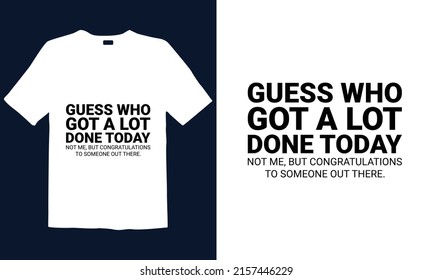 Guess Who Got A Lot Done Today T-Shirt Design Is Best For Mugs, Posters, T-shirts, Labels, Or Wall Art.