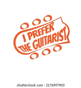 guitar neck illustration with text " i prefer the guitarist " suitable to print on tee for musician gifts