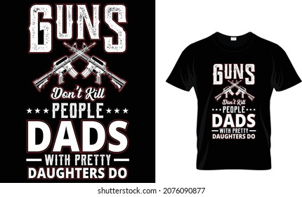 Guns don't kill people dads with pretty daughters - Gun T-shirt