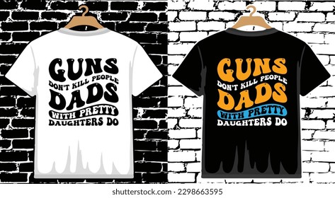 Guns Don't Kill People Dads With Pretty Daughters Do Father's Day T shirt Design, vector Father's Day T shirt  design, Dad shirt, Father typography T shirt design
