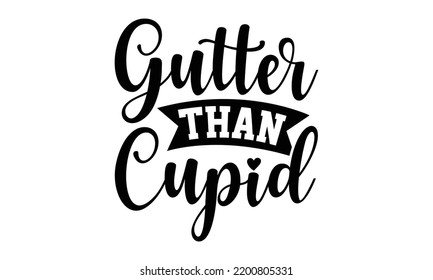 Gutter Than Cupid - Valentine's Day t shirt design, Calligraphy graphic design, Hand written vector t shirt design, lettering phrase isolated on white background, svg Files for Cutting