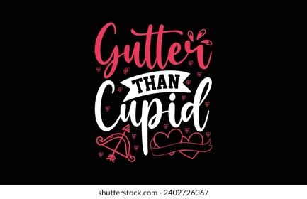 Gutter than cupid- valentine's day t- shirt design, Handmade calligraphy vector illustration, greeting card template with typography text, Isolated on white background.