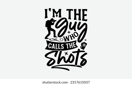 I'm The Guy Who Calls The Shots - Photographer T-Shirt Design, Photography Lovers Quotes, Vintage Calligraphy Design, With Notebooks, Mugs And Others Print.