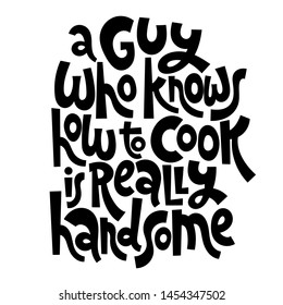 A guy who knows how to cook is really handsome. Hand drawn illustrated lettering quote about food preparation. Cooking slogans handwritten black lettering.