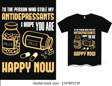 To the guy who stole my antidepressants, I hope you're happy now - Funny sayings T-shirt design