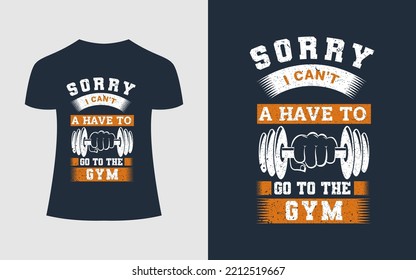 Gym Or Fitness T-Shirt Design. Sorry, I Can't A Have To Go To The Gym. Gym T-Shirt Print, Vector Illustration