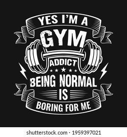 Gym quote - Yes I'm a gym addict being normal is boring for me - vector t shirt design