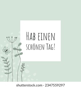 Hab einen schönen Tag! - text in German - Have a nice day! Greeting card with lovingly drawn flowers and butterfly in light green tones.