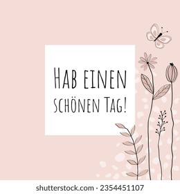  Hab einen schönen Tag - text in German language - Have a nice day. Greeting card with lovingly drawn flowers and butterfly in rose tones.