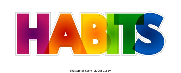 Habits - regular actions, behaviors, or routines that a person performs automatically or repeatedly over time, colourful text concept background