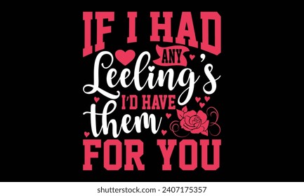 If I had any leeling’s I’d have them for you- Valentine's day t- shirt design, Handmade calligraphy vector illustration for Cutting Machine, Silhouette Cameo, Cricut, Holiday Vector illustration Templ
