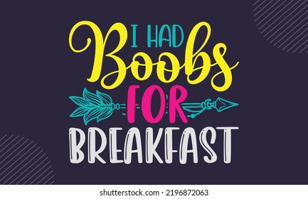 I Had Boobs For Breakfast - cute babby saying T shirt Design, Hand drawn lettering and calligraphy, Svg Files for Cricut, Instant Download, Illustration for prints on bags, posters